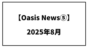 【Oasis News⑤】2025年8月のあれこれ